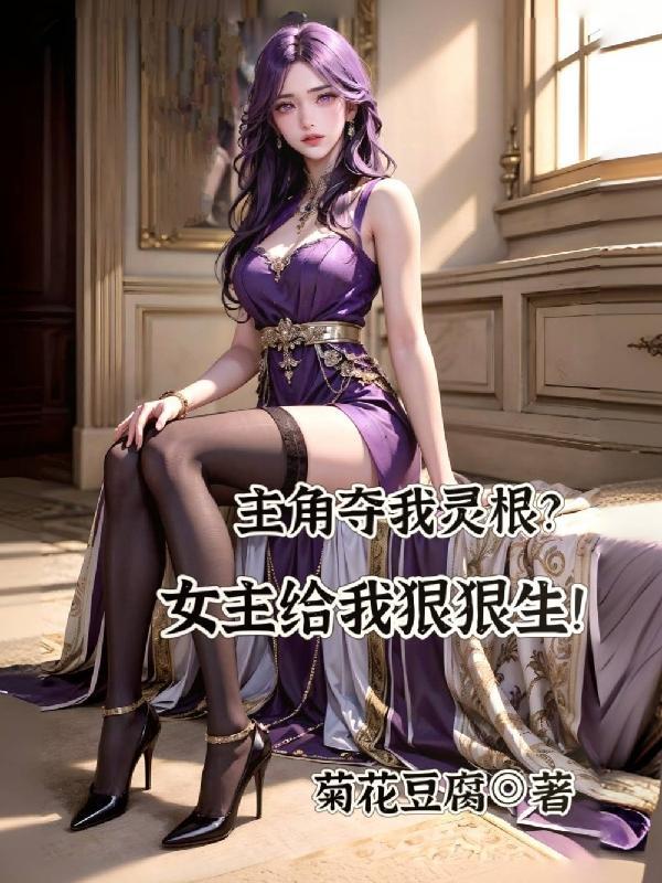 主角夺我灵根?女主给我狠狠生!那个平台