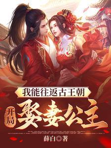 我能往返古王朝开局娶妻公主谁死了