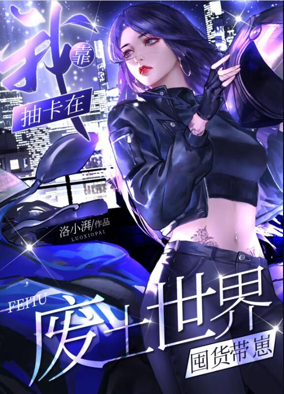 我靠抽卡在废土世界囤货带崽 洛小湃 笔趣阁