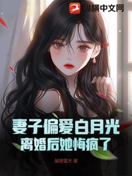 妻子选择白月光离婚后她却哭了