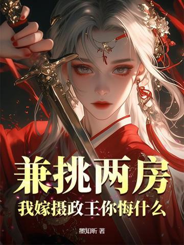 兼挑两房我嫁摄政王你悔什么