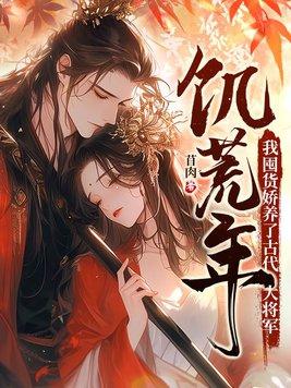 饥荒年我囤货娇养了古代大将军免