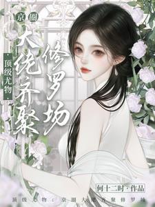 顶级尤物京圈大佬齐聚修罗场(何十二时)