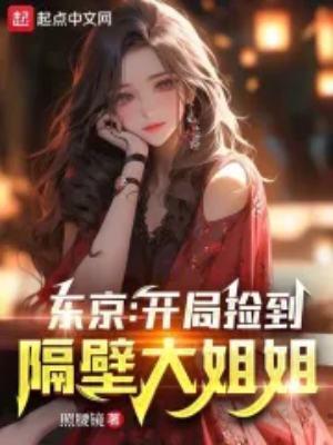 东京开局捡到隔壁大姐姐未删减