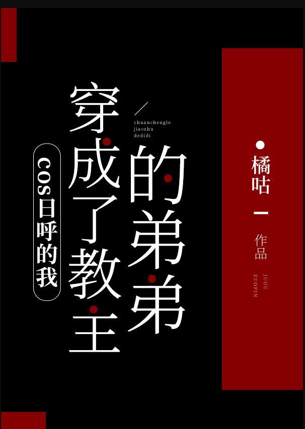 cos日呼的我穿成了教主的弟弟免费阅读