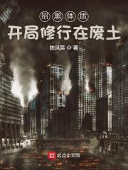 招黑体质开局修行在废土偷香网